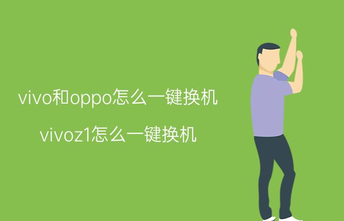 vivo和oppo怎么一键换机 vivoz1怎么一键换机？